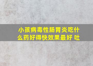 小孩病毒性肠胃炎吃什么药好得快效果最好 吐